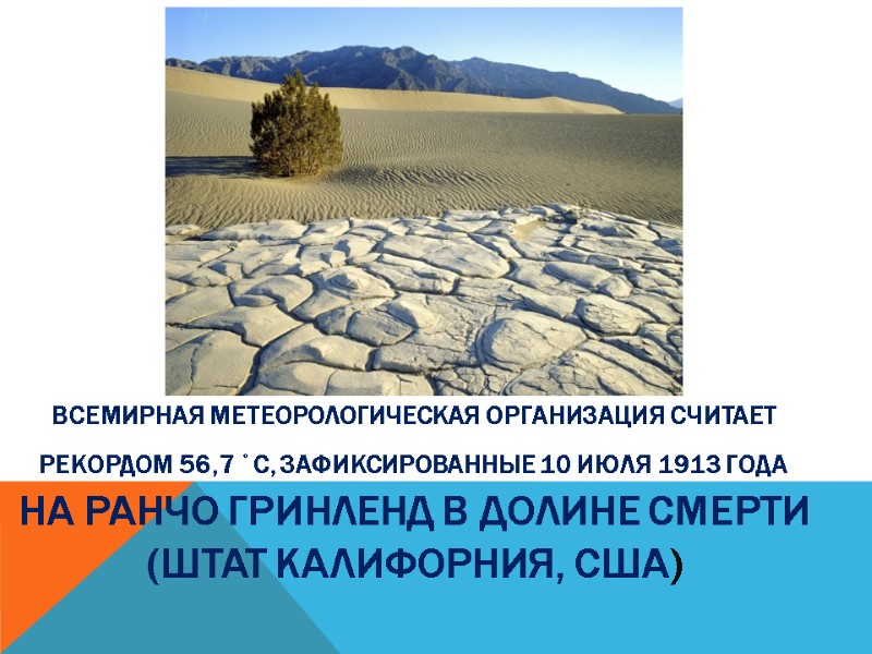 Всемирная метеорологическая организация считает рекордом 56,7 ˚C, зафиксированные 10 июля 1913 года на ранчо